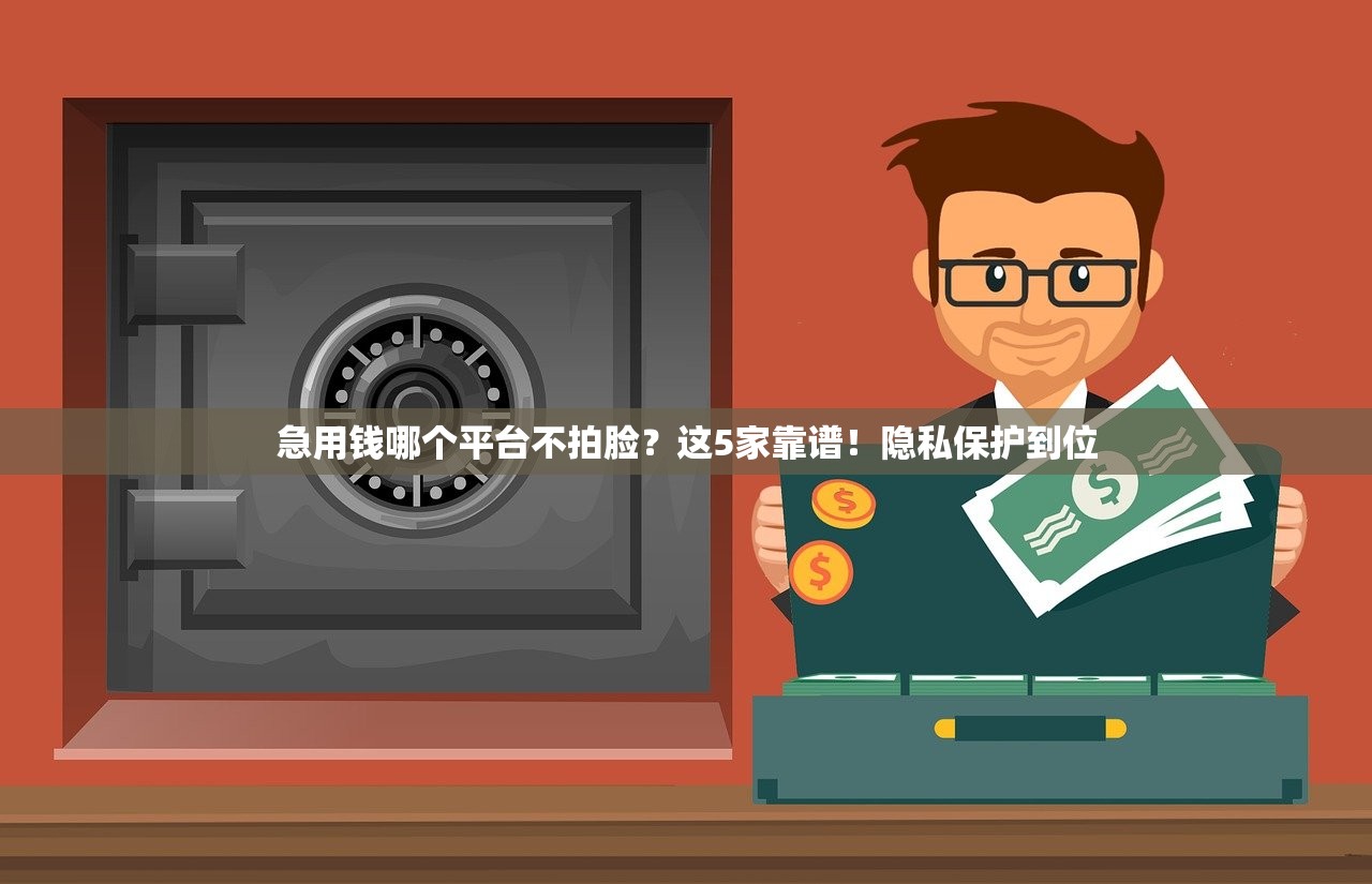 急用钱哪个平台不拍脸？这5家靠谱！隐私保护到位