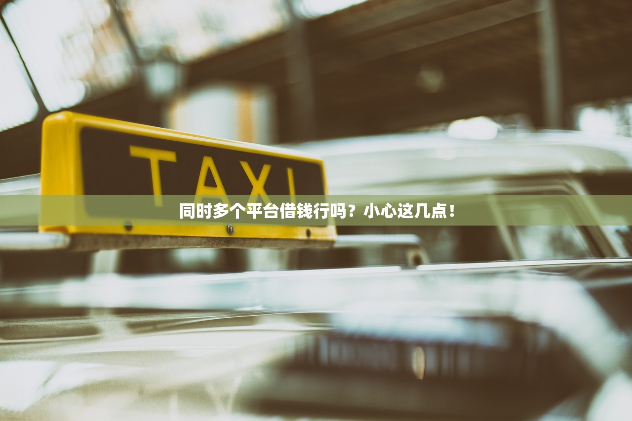 同时多个平台借钱行吗?小心这几点! 同时多个平台借钱行吗?小心这几点!