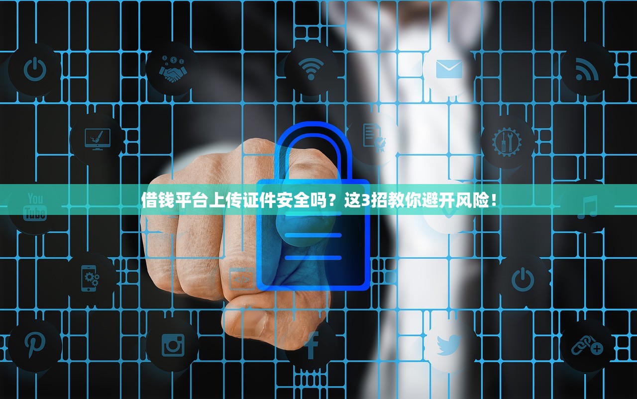 借钱平台上传证件安全吗?这3招教你避开风险! 借钱平台上传证件安全吗?这3招教你避开风险!