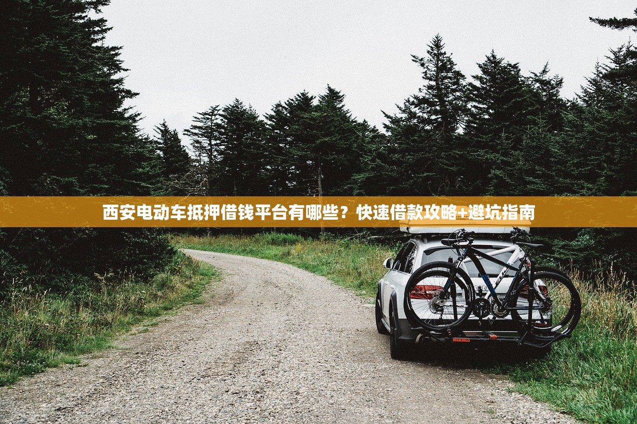 西安电动车抵押借钱平台有哪些？快速借款攻略+避坑指南