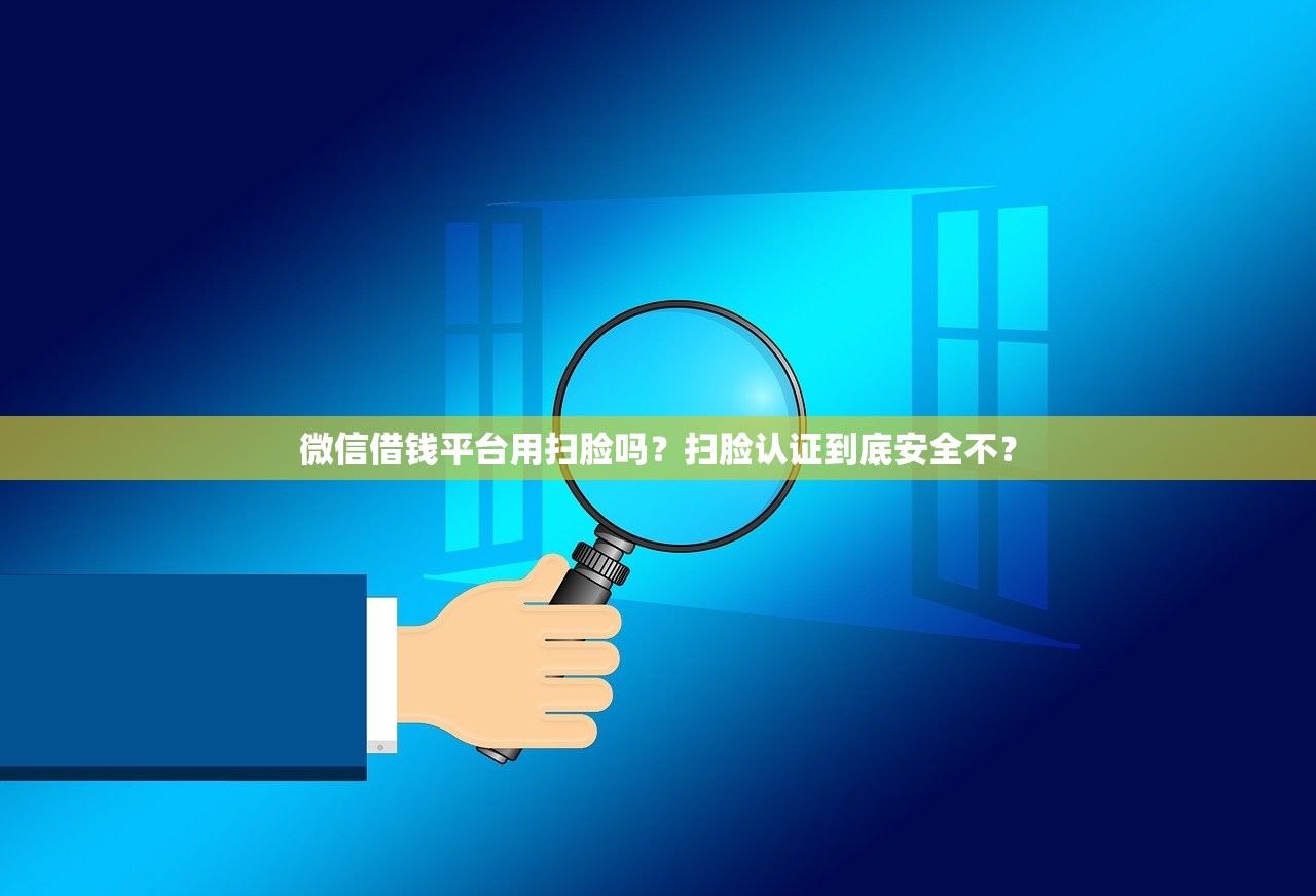 微信借钱平台用扫脸吗?扫脸认证到底安全不? 微信借钱平台用扫脸吗?扫脸认证到底安全不?