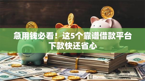 急用钱必看！这5个靠谱借款平台下款快还省心