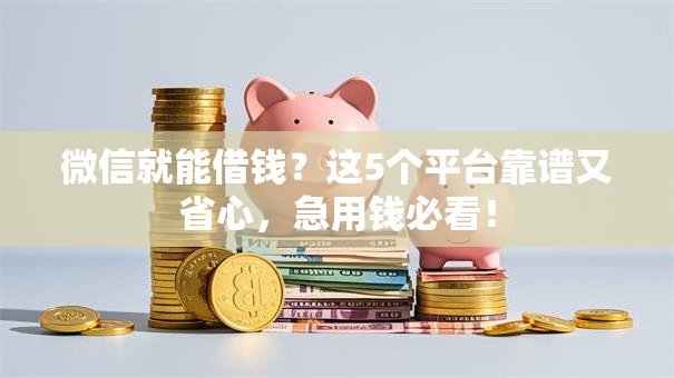 微信就能借钱？这5个平台靠谱又省心，急用钱必看！