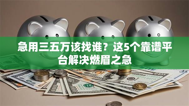 急用三五万该找谁?这5个靠谱平台解决燃眉之急 急用三五万该找谁?这5个靠谱平台解决燃眉之急