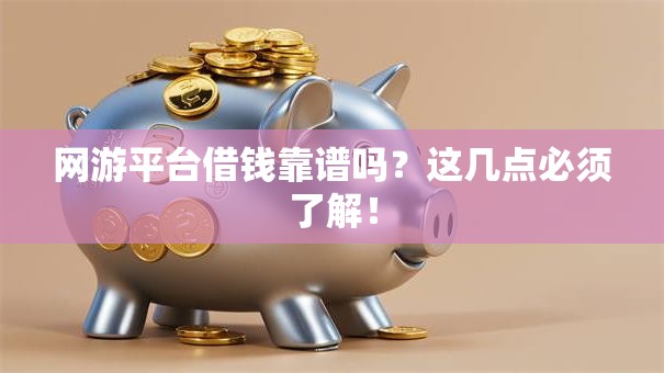 网游平台借钱靠谱吗?这几点必须了解! 网游平台借钱靠谱吗?这几点必须了解!