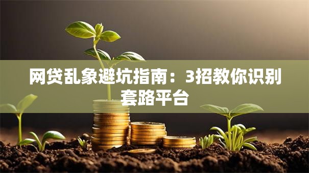 网贷乱象避坑指南：3招教你识别套路平台
