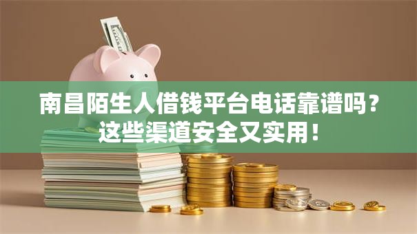 南昌陌生人借钱平台电话靠谱吗?这些渠道安全又实用! 南昌陌生人借钱平台电话靠谱吗?这些渠道安全又实用!