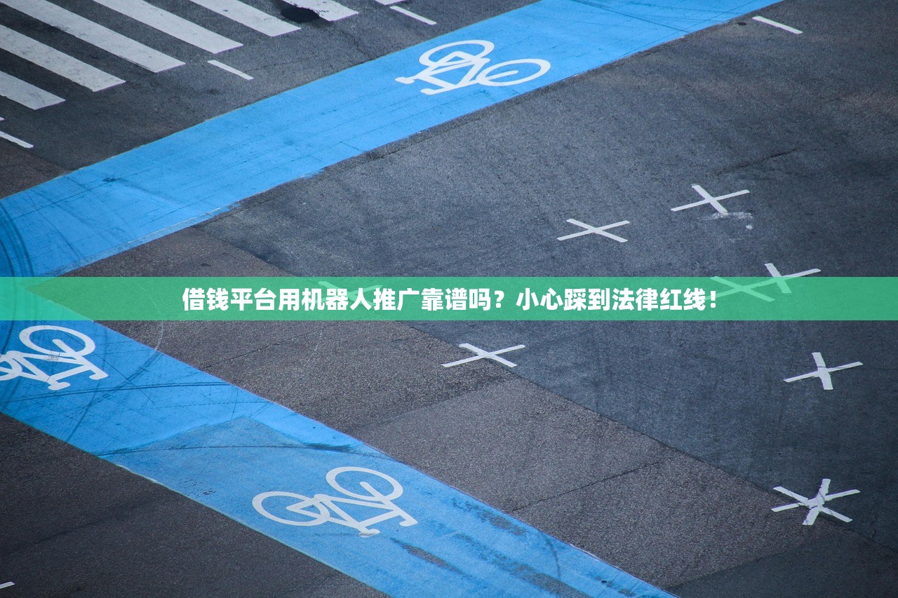 借钱平台用机器人推广靠谱吗？小心踩到法律红线！