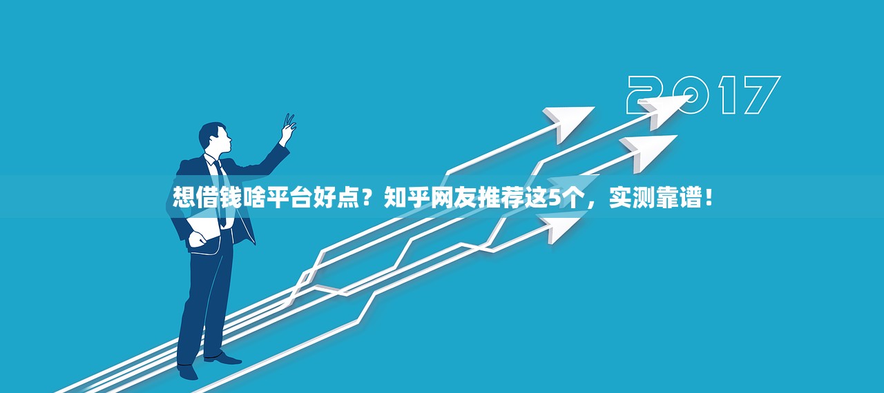 想借钱啥平台好点?知乎网友推荐这5个,实测靠谱! 想借钱啥平台好点?知乎网友推荐这5个,实测靠谱!