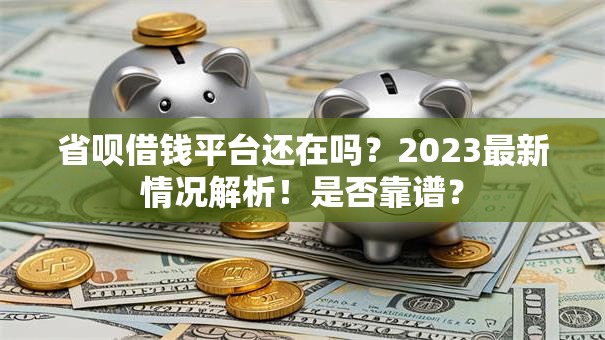 省呗借钱平台还在吗?2023最新情况解析!是否靠谱? 省呗借钱平台还在吗?2023最新情况解析!是否靠谱?