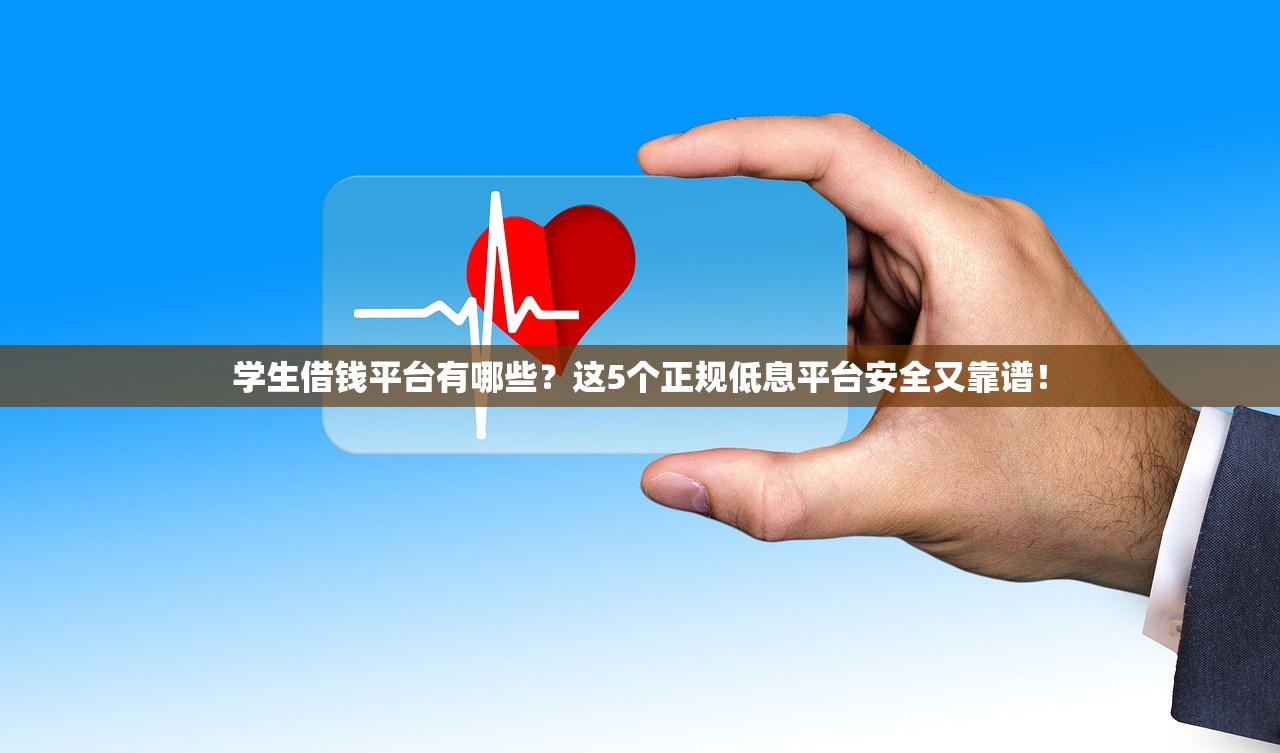 学生借钱平台有哪些？这5个正规低息平台安全又靠谱！