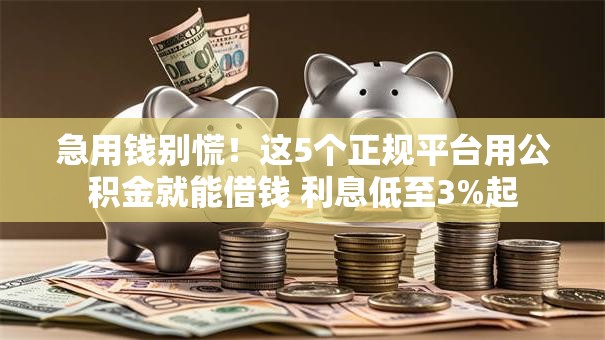 急用钱别慌！这5个正规平台用公积金就能借钱 利息低至3%起