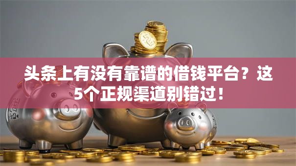 头条上有没有靠谱的借钱平台？这5个正规渠道别错过！