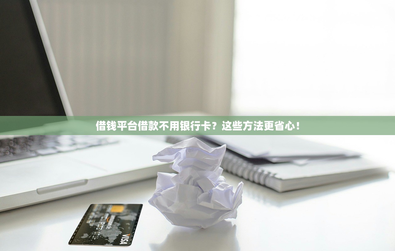 借钱平台借款不用银行卡?这些方法更省心! 借钱平台借款不用银行卡?这些方法更省心!