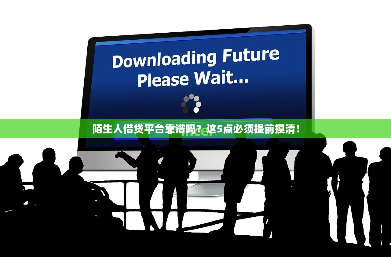 陌生人借贷平台靠谱吗？这5点必须提前摸清！