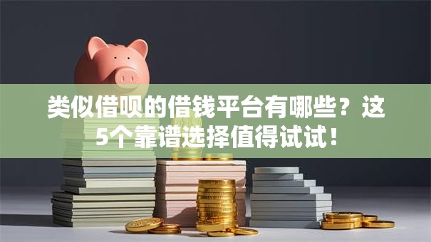类似借呗的借钱平台有哪些？这5个靠谱选择值得试试！
