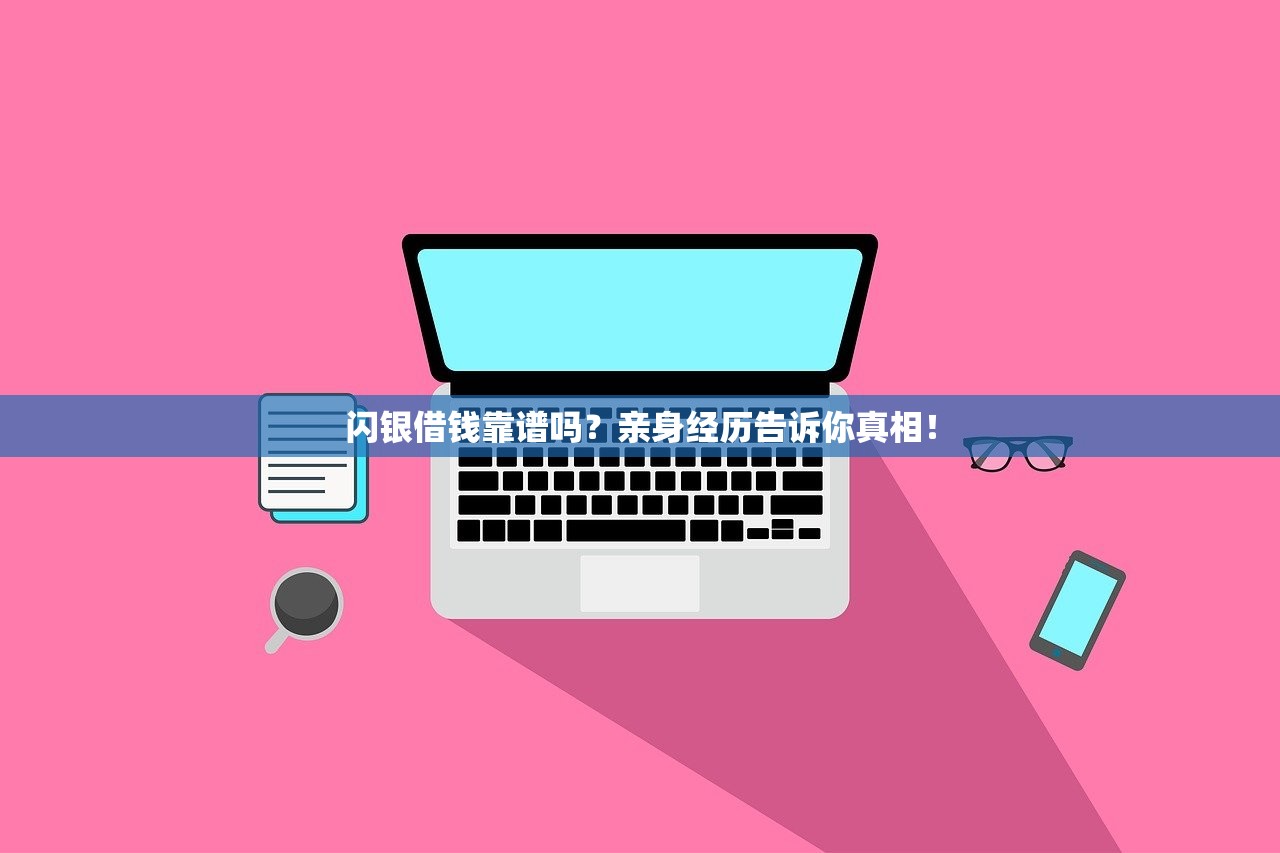 闪银借钱靠谱吗？亲身经历告诉你真相！