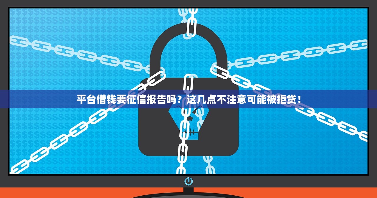 平台借钱要征信报告吗？这几点不注意可能被拒贷！
