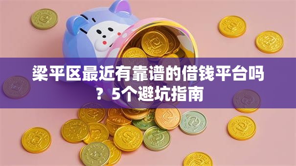 梁平区最近有靠谱的借钱平台吗？5个避坑指南