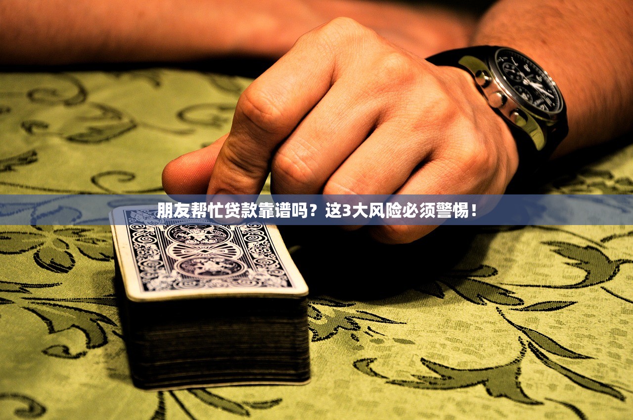 朋友帮忙贷款靠谱吗？这3大风险必须警惕！
