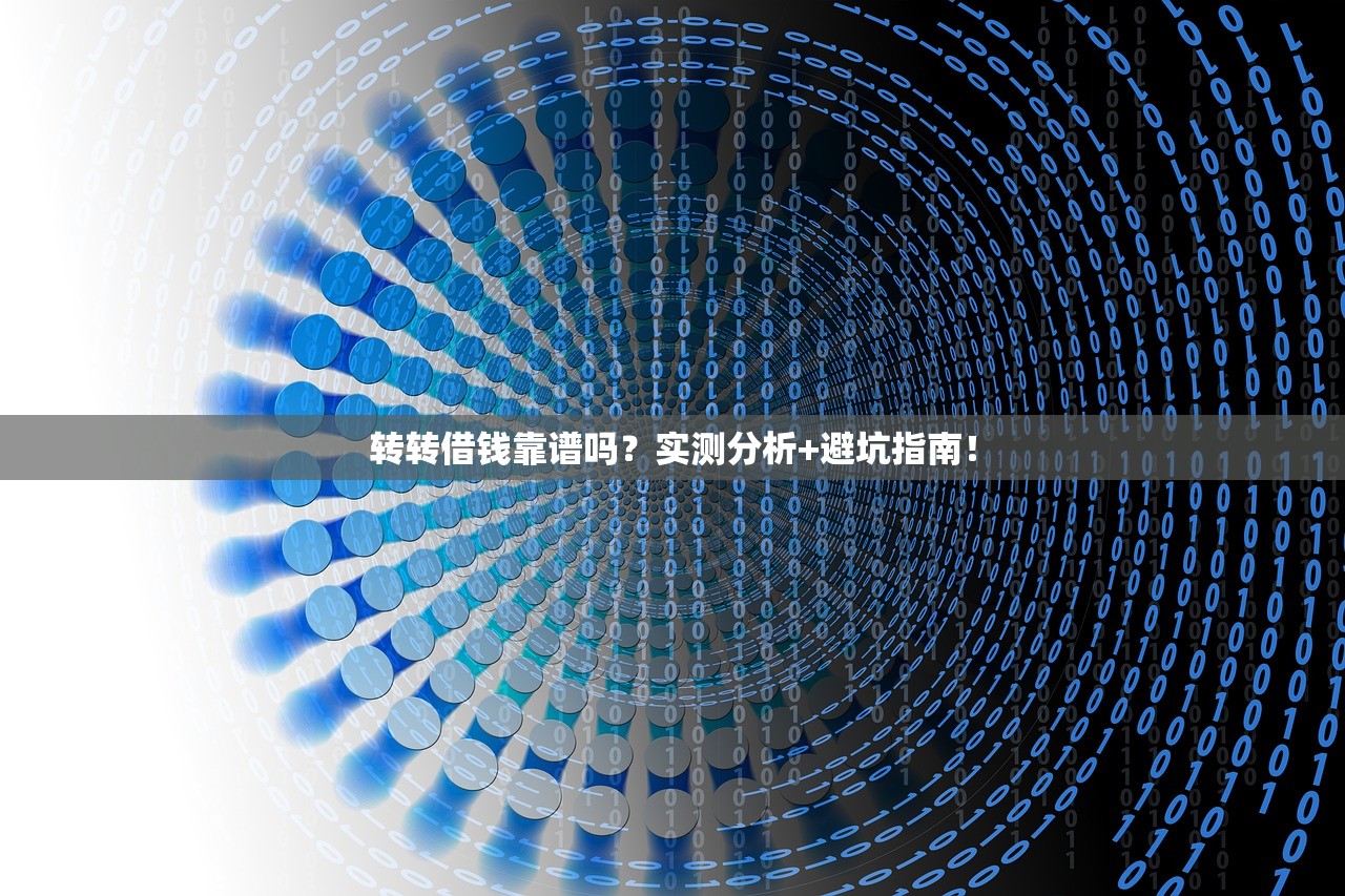 转转借钱靠谱吗?实测分析+避坑指南! 转转借钱靠谱吗?实测分析+避坑指南!