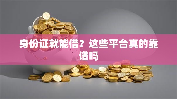 身份证就能借？这些平台真的靠谱吗