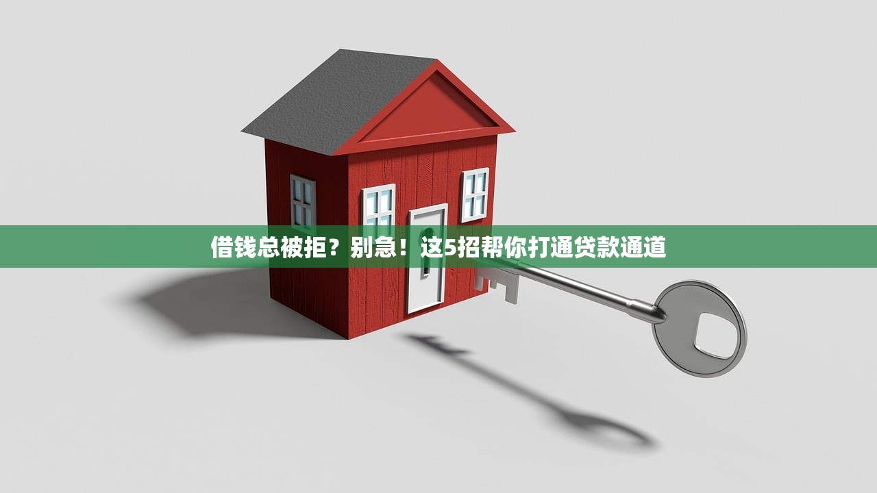 借钱总被拒？别急！这5招帮你打通贷款通道