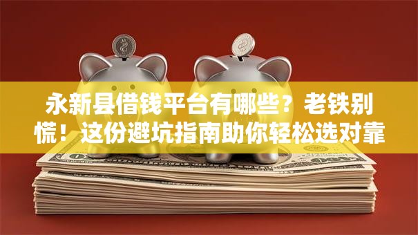 永新县借钱平台有哪些？老铁别慌！这份避坑指南助你轻松选对靠谱渠道