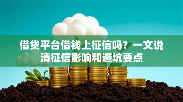 借贷平台借钱上征信吗?一文说清征信影响和避坑要点 借贷平台借钱上征信吗?一文说清征信影响和避坑要点