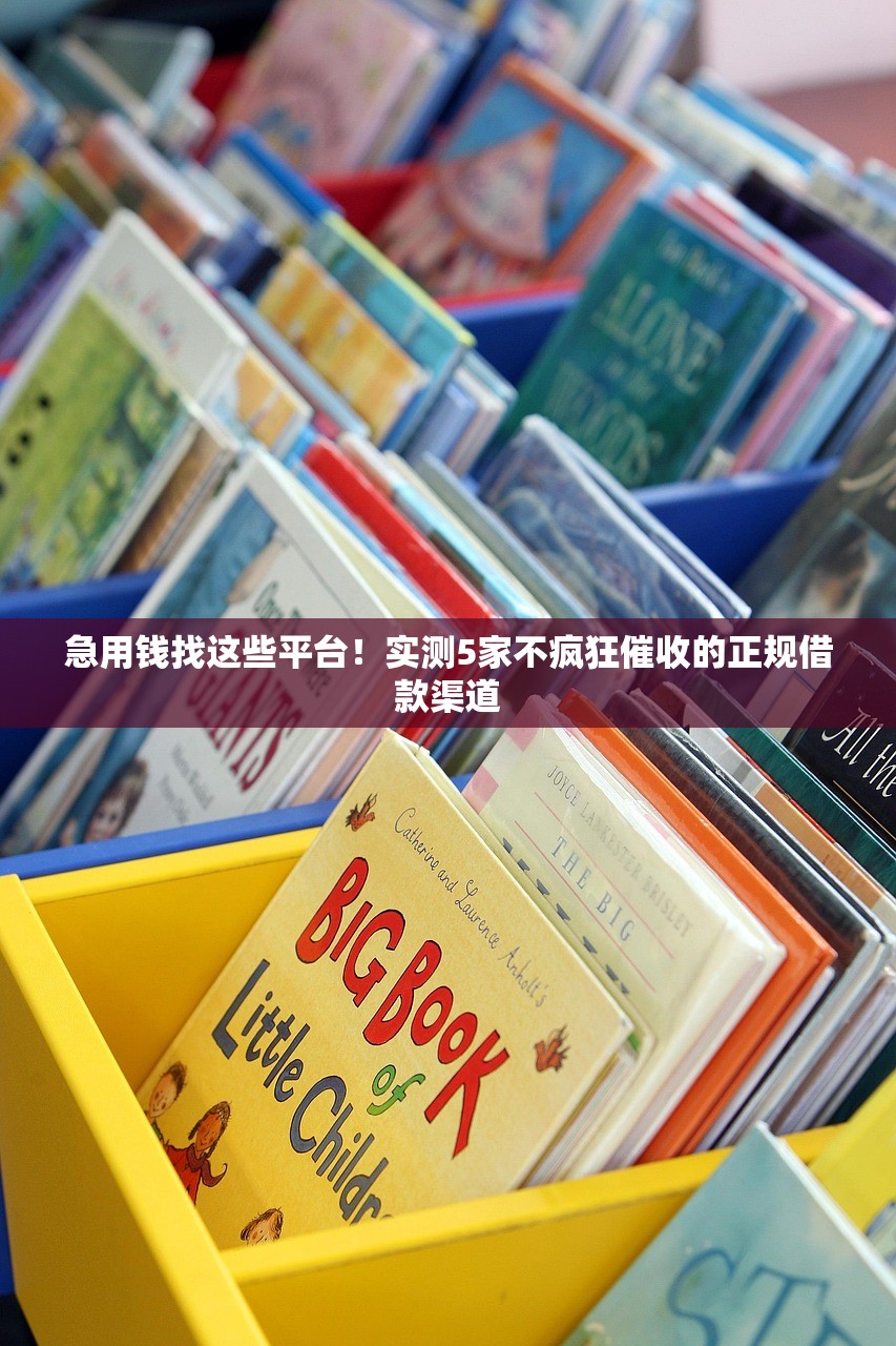 急用钱找这些平台！实测5家不疯狂催收的正规借款渠道