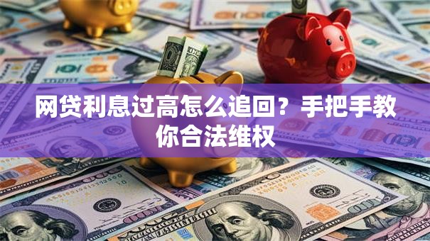 网贷利息过高怎么追回？手把手教你合法维权