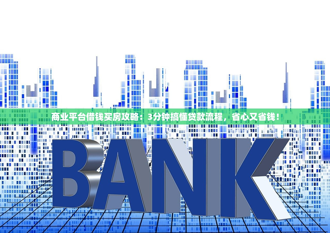 商业平台借钱买房攻略：3分钟搞懂贷款流程，省心又省钱！
