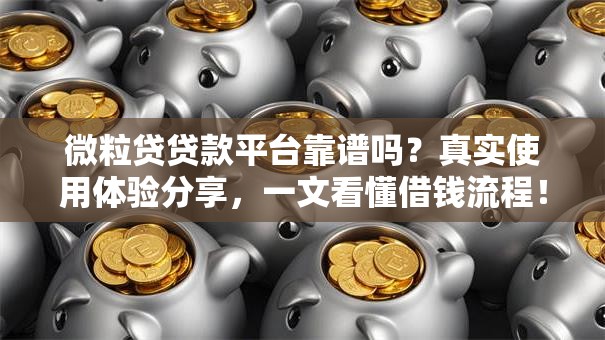 微粒贷贷款平台靠谱吗?真实使用体验分享,一文看懂借钱流程! 微粒贷贷款平台靠谱吗?真实使用体验分享,一文看懂借钱流程!