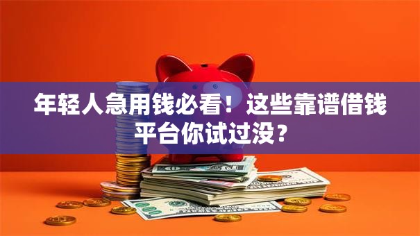 年轻人急用钱必看！这些靠谱借钱平台你试过没？