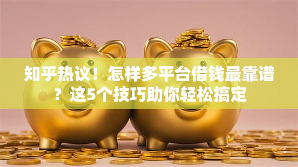 知乎热议！怎样多平台借钱最靠谱？这5个技巧助你轻松搞定