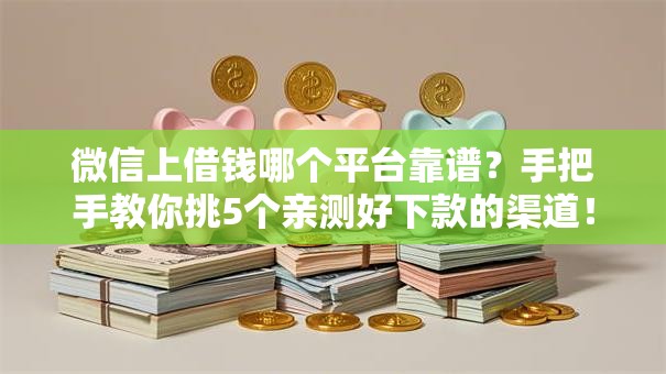 微信上借钱哪个平台靠谱？手把手教你挑5个亲测好下款的渠道！