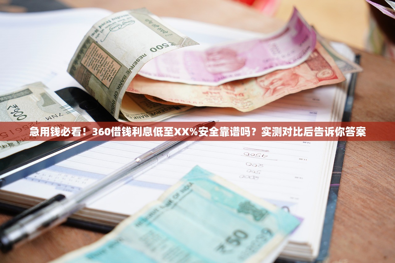 急用钱必看!360借钱利息低至XX%安全靠谱吗?实测对比后告诉你答案 急用钱必看!360借钱利息低至XX%安全靠谱吗?实测对比后告诉你答案