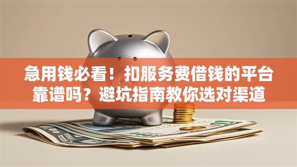 急用钱必看!扣服务费借钱的平台靠谱吗?避坑指南教你选对渠道 急用钱必看!扣服务费借钱的平台靠谱吗?避坑指南教你选对渠道