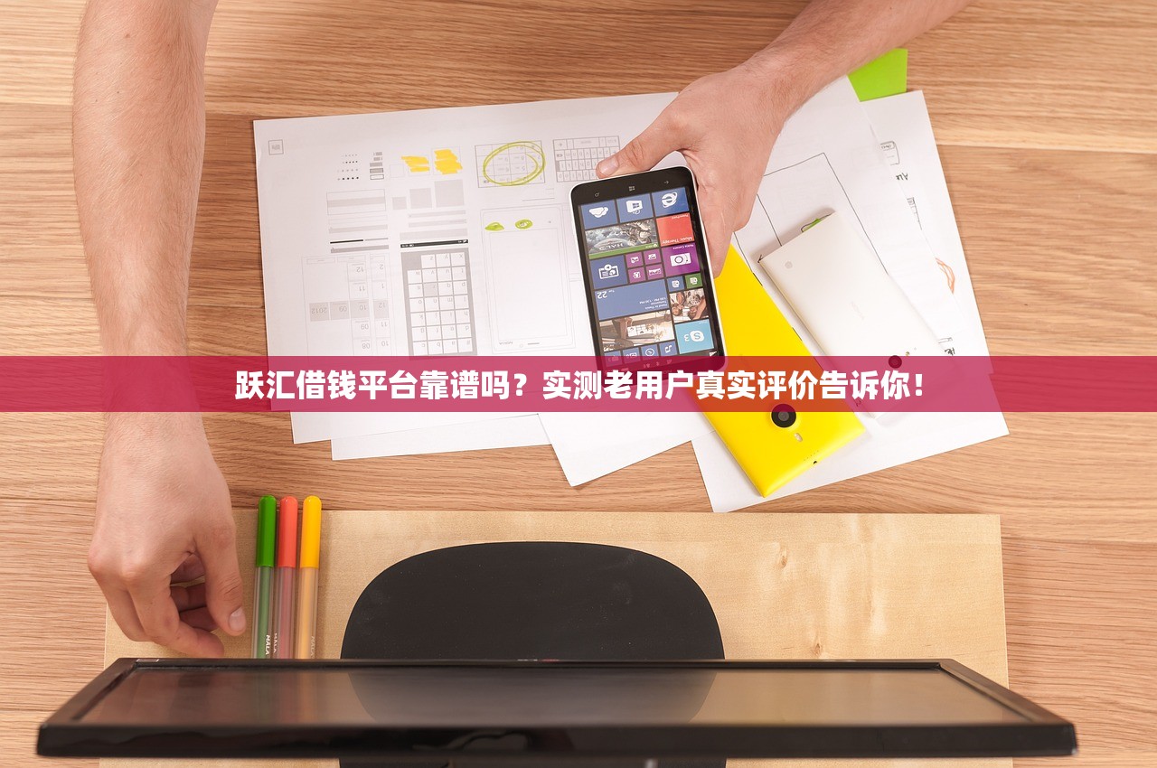 跃汇借钱平台靠谱吗？实测老用户真实评价告诉你！