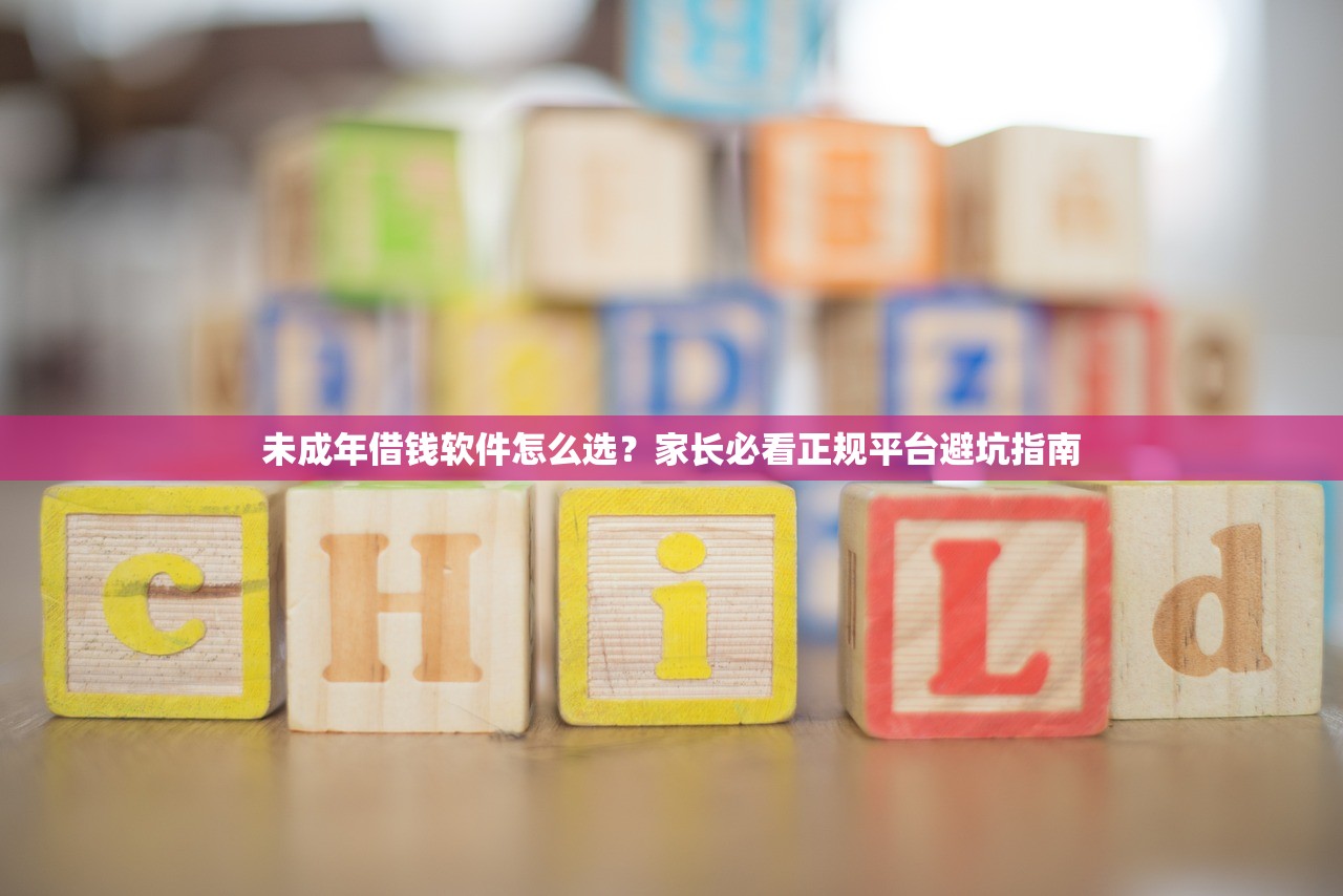 未成年借钱软件怎么选？家长必看正规平台避坑指南