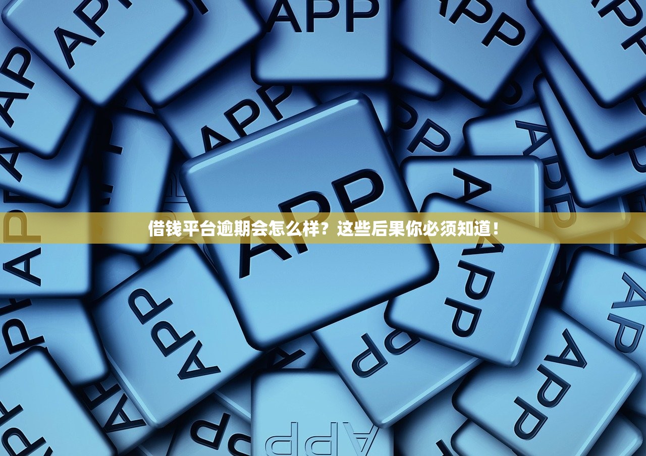 借钱平台逾期会怎么样？这些后果你必须知道！