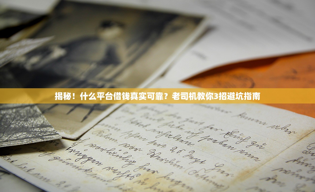 揭秘！什么平台借钱真实可靠？老司机教你3招避坑指南