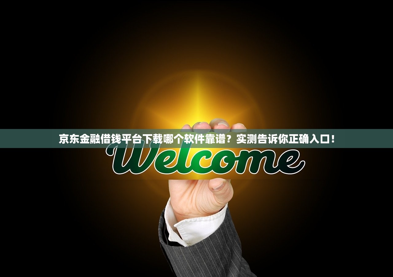 京东金融借钱平台下载哪个软件靠谱?实测告诉你正确入口! 京东金融借钱平台下载哪个软件靠谱?实测告诉你正确入口!