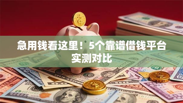 急用钱看这里!5个靠谱借钱平台实测对比 急用钱看这里!5个靠谱借钱平台实测对比