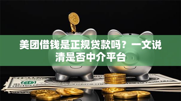 美团借钱是正规贷款吗？一文说清是否中介平台