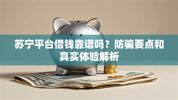 苏宁平台借钱靠谱吗?防骗要点和真实体验解析 苏宁平台借钱靠谱吗?防骗要点和真实体验解析