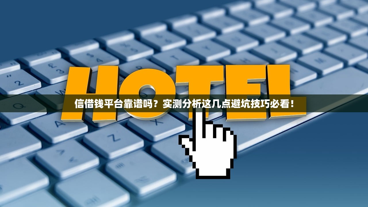 信借钱平台靠谱吗?实测分析这几点避坑技巧必看! 信借钱平台靠谱吗?实测分析这几点避坑技巧必看!