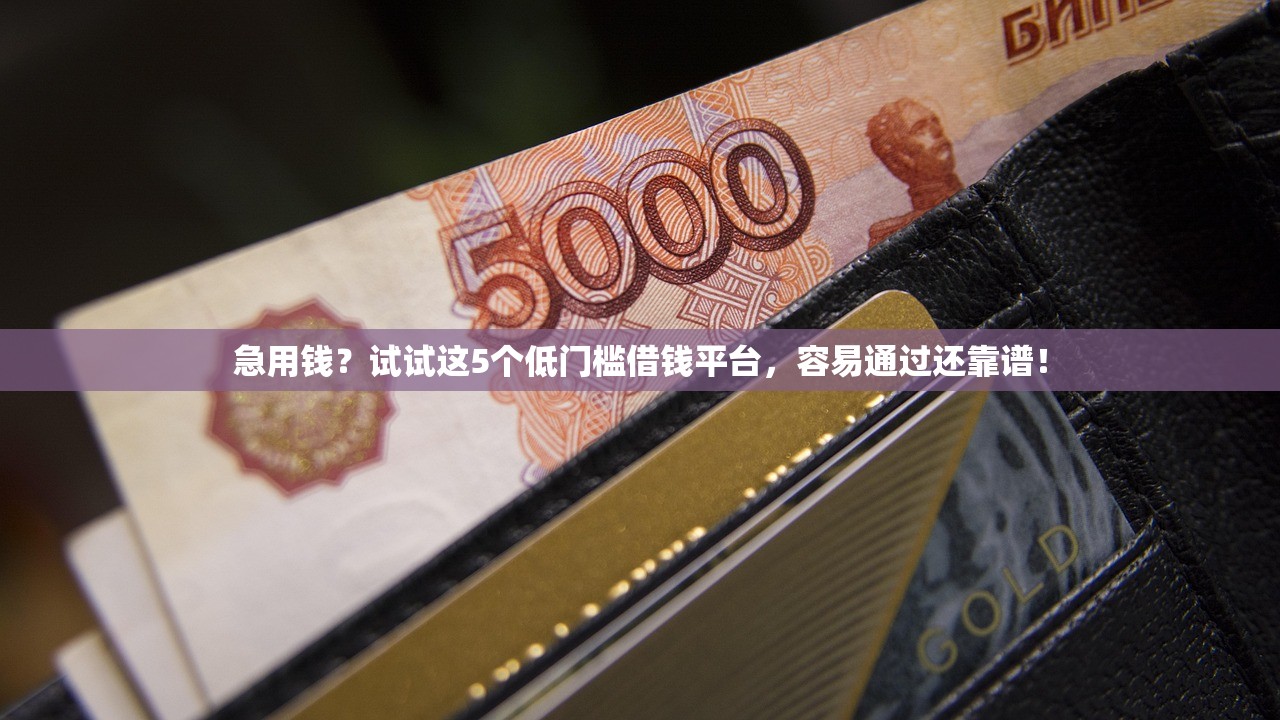 急用钱？试试这5个低门槛借钱平台，容易通过还靠谱！