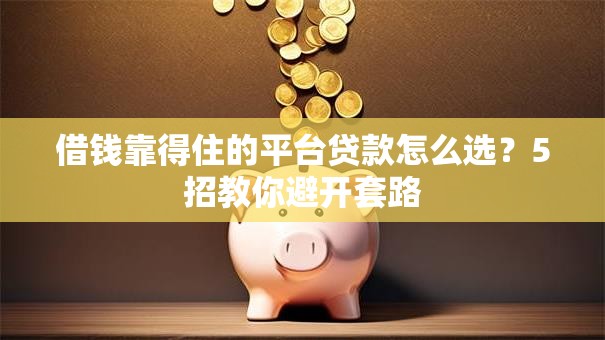 借钱靠得住的平台贷款怎么选？5招教你避开套路