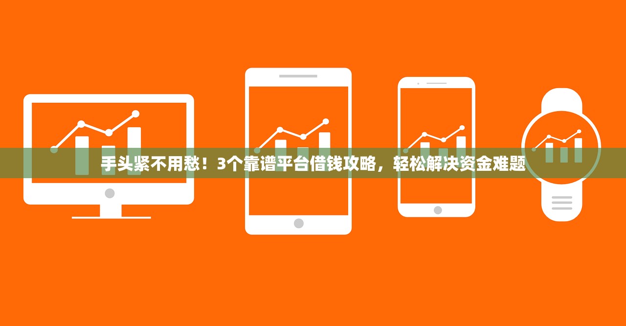 手头紧不用愁！3个靠谱平台借钱攻略，轻松解决资金难题